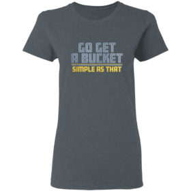 Go get a bucket simple as that 2021 shirt