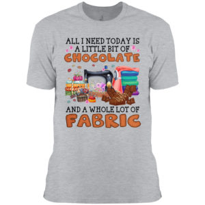 All I need today is A little bit of Chocolate and a whole lot of Fabric shirt