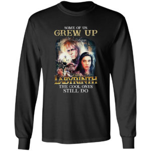 Some of us Grew Up watching Labyrinth the cool ones still do shirt
