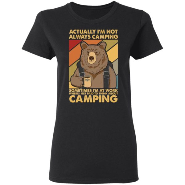Bear Actually Im Not Always Camping Sometimes Im At Work Tee Shirt