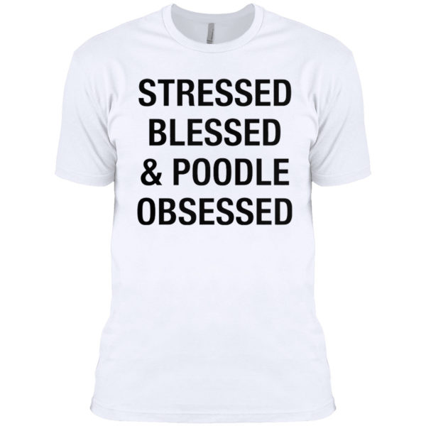 Stressed Blessed And Poodle Obsessed Shirt