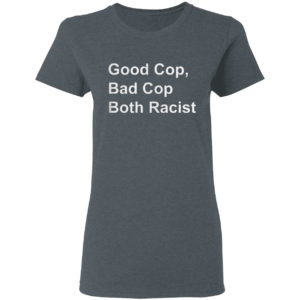 Good Cop Bad Cop Both Racist shirt