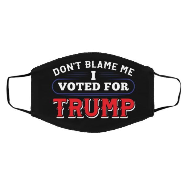 Don?t Blame Me I Voted for Trump He Is My President Face Mask