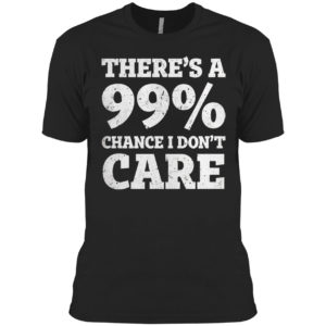 There is a 99% Chance I Dont Care Shirt