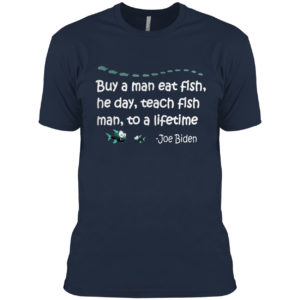 Buy a man eat fish the day teach fish man to a lifetime Joe Biden shirt