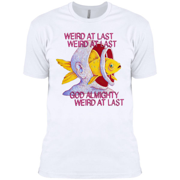 Fish weird at last weird at last god almighty weird at last shirt