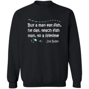 Buy a man eat fish the day teach fish man to a lifetime Joe Biden shirt