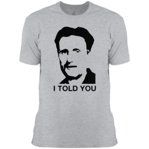 George Orwell I told you shirt