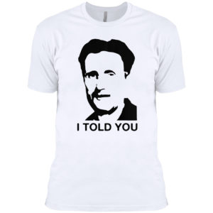 George Orwell I told you shirt