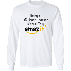 Being A 1St Grade Teacher Is Absolutely Amazing’ Shirt