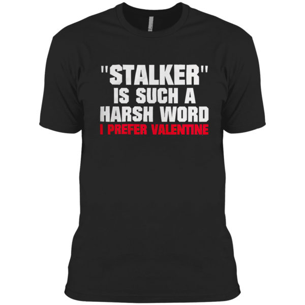 Stalkier Is Such A Harsh Word I Prefer Valentine Shirt
