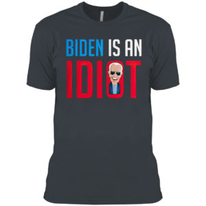 Joe Biden Is An Idiot Shirt