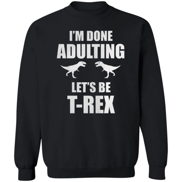 I’m done adulting let’s be T-rex shirt