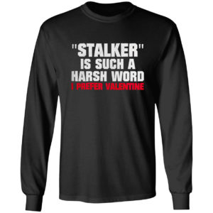 Stalkier Is Such A Harsh Word I Prefer Valentine Shirt