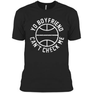 Yo Boyfriend Can’t Check Me Shirt