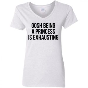 Gosh Being A Princess Is Exhausting Shirt