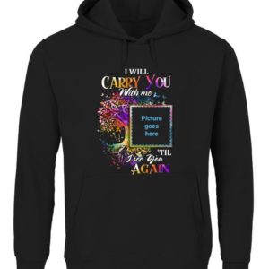 I Will Carry You With Me Memorial Shirt