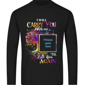 I Will Carry You With Me Memorial Shirt