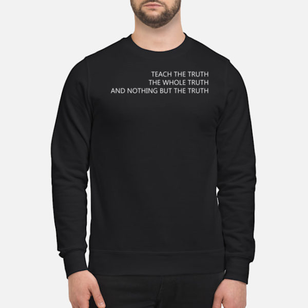 Teach The Truth The Whole Truth And Nothing But The Truth Shirt
