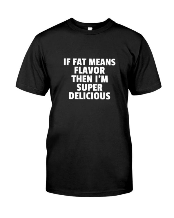 If Fat Means Flavor Then Im Super Delicious Shirt