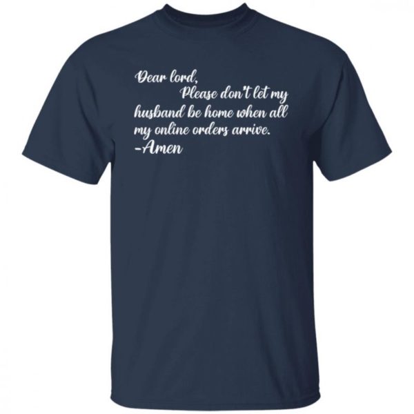 Dear Lord Please Dont Let My Husband Be Home When All Of My Online Orders Arrive Shirt