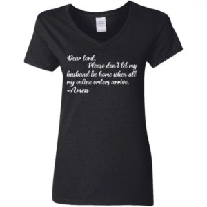 Dear Lord Please Dont Let My Husband Be Home When All Of My Online Orders Arrive Shirt