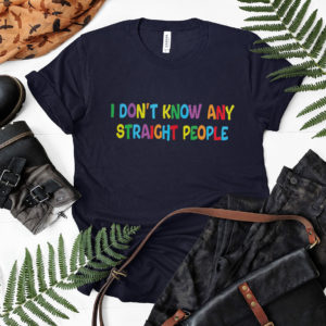 I Don’t Know Any Straight People T-Shirt