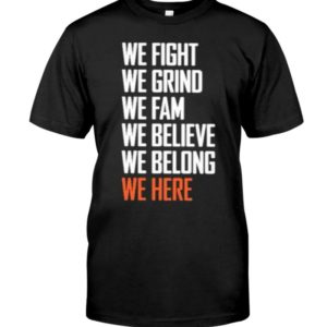 We Fight We Grind We Fam We Believe We Belong We Here Shirt