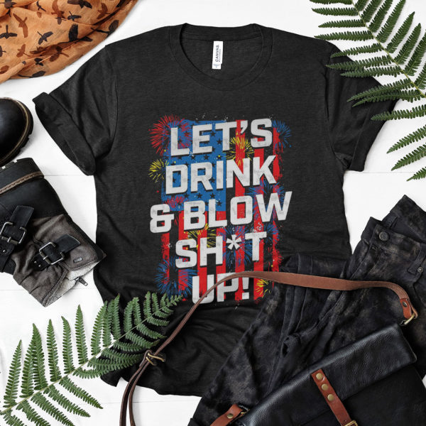 Let’s Drink Blow shit up shirt