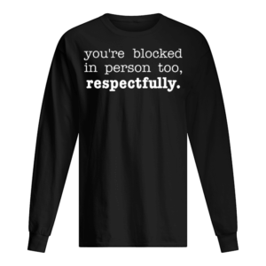 You’re Blocked In Person Too Respectfully Shirt