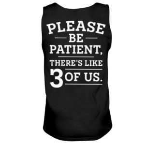 Please Be Patient There’s Like 3 Of Us Shirt