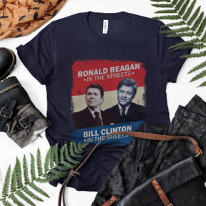 Ronald Reagan In The Streets Bill Clinton In The Sheets Shirt