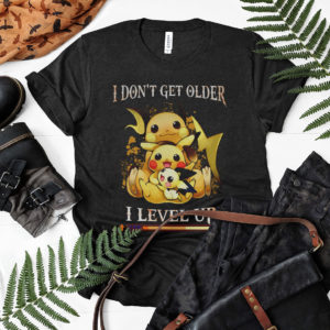 Pikachu i don't get older i level up exp shirt