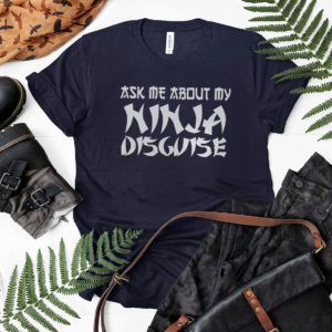 Ask Me About My Ninja Disguise T-Shirt, LS, Hoodie