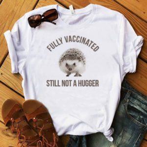 Hedgehog Fully Vaccinated Still Not A Hugger Shirt