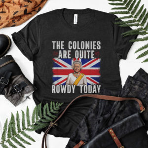 The Colonies Are Quite Rowdy Today Shirt