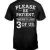 Please Be Patient There’s Like 3 Of Us Shirt