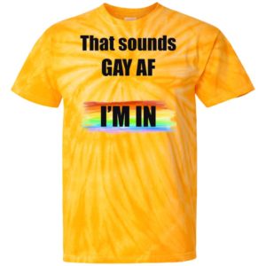 That Sounds GAY AF I_m In Tie Dye shirt