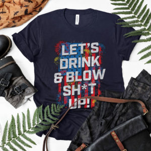 Let's Drink Blow shit up shirt