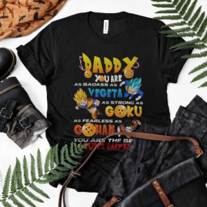 Daddy Badass As Vegeta Strong As Goku Fearless As Gohan Father Shirt