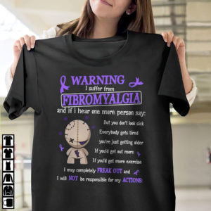 Warning I Suffer From Fibromyalgia And If I Hear One More Person Say shirt, ls, hoodie