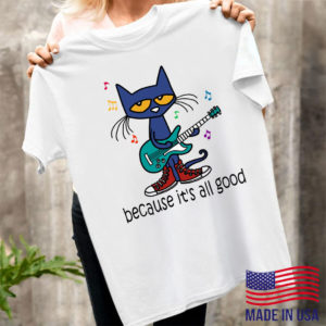 Pete The Cat Because It’s All Good Shirt