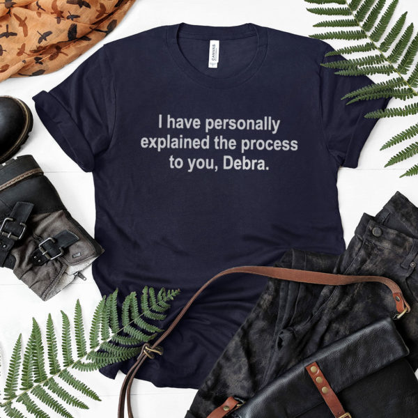 I Have Personally Explained The Process To You Debra Shirt, ls, hoodie