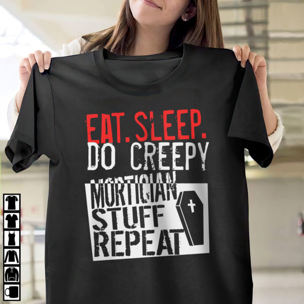 Eat Sleep Do Creepy Mortician Stuff Repeat Shirt, ls, hoodie