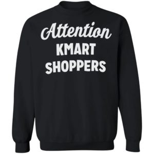 Attention KMART SHOPPERS T-Shirt, ls, hoodie