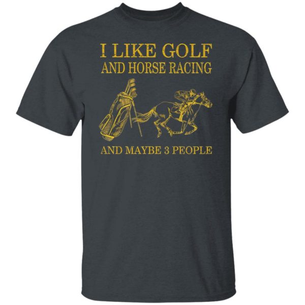 Like Golf And Horse Racing And Maybe 3 People Shirt, ls, hoodie