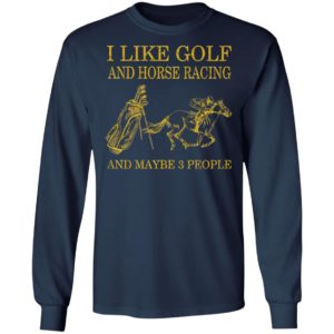 Like Golf And Horse Racing And Maybe 3 People Shirt, ls, hoodie