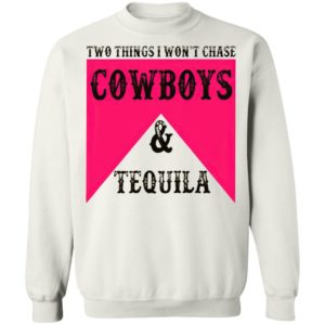 Two Things I Won't Chase Cowboys Tequila Shirt, hoodie