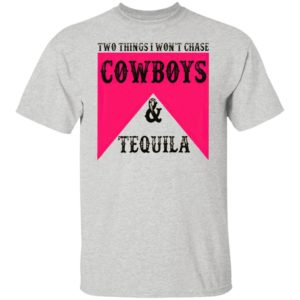 Two Things I Won't Chase Cowboys Tequila Shirt, hoodie