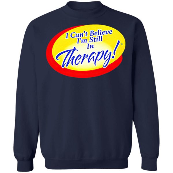 I Can’t Believe I’m Still In Therapy Shirt, hoodie